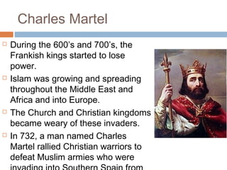 Charlemagne’s Coronation
 On Christmas Day in 800, while
Charlemagne knelt in prayer in
Saint Peter's in Rome, Pope Leo
III placed a golden crown on the
bowed head of the king, crowning
him the first Holy Roman
Emperor, the divinely appointed
leader of the earthly Christian
world.
 His head was anointed with holy
oil, and the Pope renamed
Charlemagne as Emperor and
Augustus.
 Germanic power, the Church,
 
