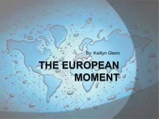 The European Moment By: Kaitlyn Glenn 