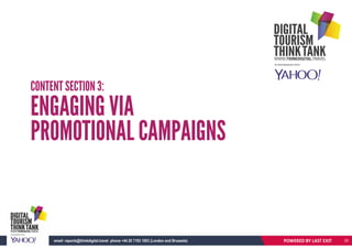 CONTENT SECTION 3:
ENGAGING VIA
PROMOTIONAL CAMPAIGNS
POWERED BY LAST EXITemail: reports@thinkdigital.travel phone +44 20 7193 1003 (London and Brussels) 20
 