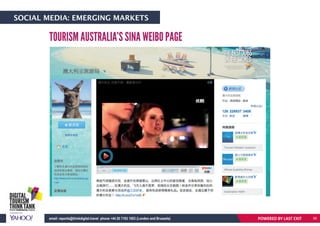 SOCIAL MEDIA: EMERGING MARKETS
TOURISM AUSTRALIA’S SINA WEIBO PAGE
POWERED BY LAST EXITemail: reports@thinkdigital.travel phone +44 20 7193 1003 (London and Brussels) 56
 