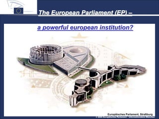 © 2005 Europäisches Parlament – Informationsbüro München
The European Parliament (EP) –
a powerful european institution?
Europäisches Parlament, Straßburg
 