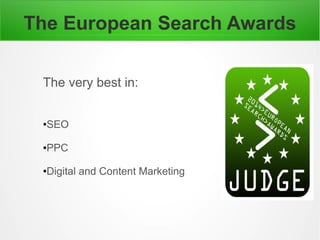 The European Search Awards
The very best in:
●SEO
●PPC
●Digital and Content Marketing
 