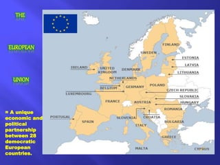 THE
EUROPEAN
UNION
= A unique
economic and
political
partnership
between 28
democratic
European
countries.
 