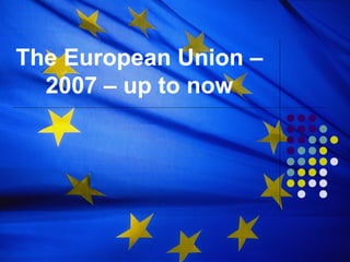 The European Union –
  2007 – up to now
 