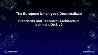 The European Union goes Decentralized
Standards and Technical Architecture
behind eIDAS v2
 