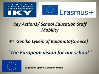 Key Action1/ School Education Staff
Mobility
4th Geniko Lykeio of Kalamata(Greece)
co-funded by the European Union
 