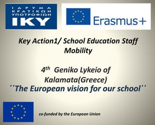Key Action1/ School Education Staff
Mobility
4th Geniko Lykeio of
Kalamata(Greece)
co-funded by the European Union
 