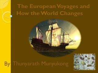 The European Voyages and
    How the World Changes




By Thunyarath Munyukong
 