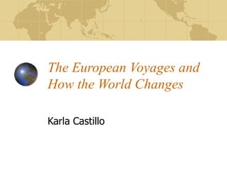 The European Voyages and How the World Changes Karla Castillo 