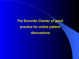The Eurordis Charter of good  practice for online patient  discussions 
