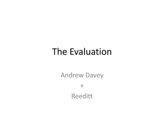The Evaluation

 Andrew Davey
      +
    Reeditt
 