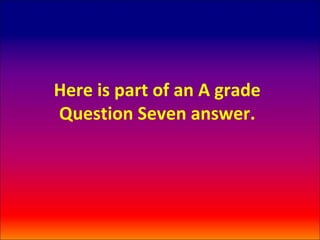 Here is part of an A grade
Question Seven answer.
 