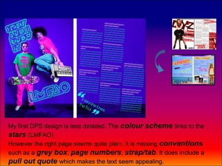 My first DPS design is less detailed. The colour scheme links to the
stars (LMFAO)
However the right page seems quite plain. It is missing conventions
such as a grey box, page numbers, strap/tab. It does include a
pull out quote which makes the text seem appealing.
 