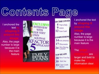 I anchored the text
 I anchored the    by shaping it
         text by   around the
   shaping it      image
  around the       Also, the page
                   number is large
      image
                   because it is the
 Also, the page
                   main feature
number is large
   because it is
       the main    The page
         feature   numbers are
                   larger and bold to
                   make the
                   information clear.
 