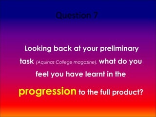 Question 7


 Looking back at your preliminary
task (Aquinas College magazine), what do you
     feel you have learnt in the

progression to the full product?
 