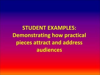 STUDENT EXAMPLES:
Demonstrating how practical
 pieces attract and address
         audiences
 