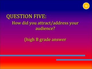 Q2




QUESTION FIVE:
 How did you attract/address your
            audience?

      (high B grade answer
 