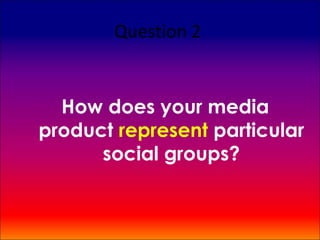 Question 2


  How does your media
product represent particular
      social groups?
 