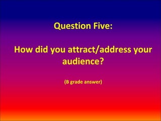 Question Five:

How did you attract/address your
          audience?
           (B grade answer)
 