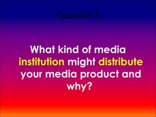 Question 3


   What kind of media
institution might distribute
 your media product and
            why?
 
