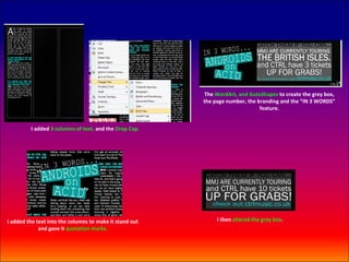 The WordArt, and AutoShapes to create the grey box,
                                                         the page number, the branding and the “IN 3 WORDS”
                                                                               feature.


         I added 3 columns of text, and the Drop Cap.




I added the text into the columns to make it stand out        I then altered the grey box.
             and gave it quotation marks.
 