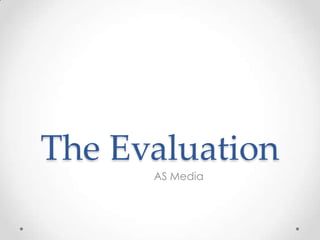 The Evaluation
      AS Media
 