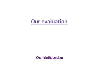 Our evaluation
Oumie&Jordan
 