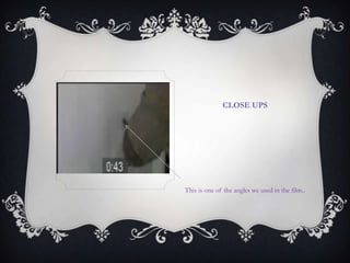 CLOSE UPS
This is one of the angles we used in the film..
 