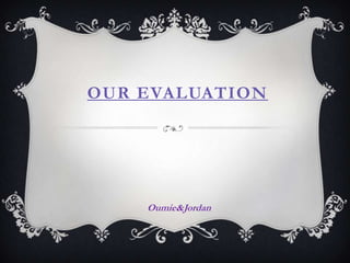 OUR EVALUATION
Oumie&Jordan
 