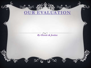 OUR EVALUATION
By Oumie & Jordan
 