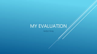 MY EVALUATION
Jaclyn Gray
 