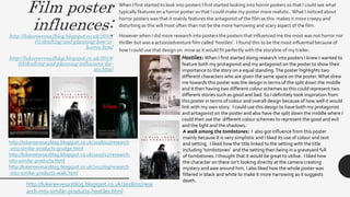 Film poster
influences:http://lukereevesa2blog.blogspot.co.uk/2018/
01/drafting-and-planning-how-is-
horror.html
http://lukereevesa2blog.blogspot.co.uk/2018/
03/drafting-and-planning-influences-for-
my.html
• When I first started to look into posters I first started looking into horror posters so that I could see what
typically features on a horror poster so that I could make my poster more realistic. What I noticed about
horror posters was that it mainly features the antagonist of the film as this makes it more creepy and
disturbing as this will most often than not be the more harrowing and scary aspect of the film.
• However when I did more research into posters the posters that influenced me the most was not horror nor
thriller but was a action/adventure film called ‘hostiles’. I found this to be the most influential because of
how I could use that design on mine as it would fit perfectly with the storyline of my trailer.
http://lukereevesa2blog.blogspot.co.uk/2018/02/research
-into-similar-products-grudge.html
http://lukereevesa2blog.blogspot.co.uk/2017/12/research-
into-similar-products.html
http://lukereevesa2blog.blogspot.co.uk/2017/09/research
-into-similar-products-walk.html
Hostiles: When I first started doing research into posters I knew I wanted to
feature both my protagonist and my antagonist on the poster to show their
importance to the story on a equal standing.The poster highlights two
different characters who are given the same space on the poster.What drew
me towards this poster was the design in terms of the split down the middle
and it then having two different colour schemes as this could represent two
different stories such as good and bad. So I definitely took inspiration from
this poster in terms of colour and overall design because of how well it would
link with my own story. I could use this design to have both my protagonist
and antagonist on the poster and also have the split down the middle where I
could then use the different colour schemes to represent the good and evil
and the light and the shadows.
A walk among the tombstones: I also got influence from this poster
mainly because It is very simplistic and I liked its use of colour and text
and setting. I liked how the title linked to the setting with the title
including ‘tombstones’ and the setting then being in a graveyard full
of tombstones. I thought that it would be great to utilise. I liked how
the character on there isn’t looking directly at the camera creating
mystery and awe around him. I also liked how the whole poster was
filtered in black and white to make it more harrowing as it suggests
death.
http://lukereevesa2blog.blogspot.co.uk/2018/01/rese
arch-into-similar-products-hostiles.html
 