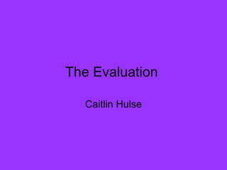 The Evaluation  Caitlin Hulse 
