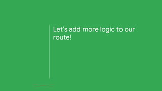 Let’s add more logic to our
route!
 