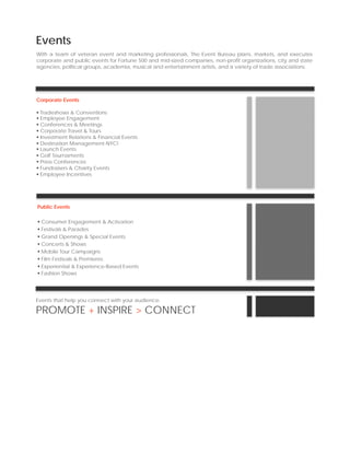 Events
With a team of veteran event and marketing professionals, The Event Bureau plans, markets, and executes
corporate and public events for Fortune 500 and mid-sized companies, non-profit organizations, city and state
agencies, political groups, academia, musical and entertainment artists, and a variety of trade associations.




Corporate Events

 Tradeshows & Conventions
 Employee Engagement
 Conferences & Meetings
 Corporate Travel & Tours
 Investment Relations & Financial Events
 Destination Management-NYC!
 Launch Events
 Golf Tournaments
 Press Conferences
 Fundraisers & Charity Events
 Employee Incentives




Public Events

  Consumer Engagement & Activation
  Festivals & Parades
  Grand Openings & Special Events
  Concerts & Shows
  Mobile Tour Campaigns
  Film Festivals & Premieres
  Experiential & Experience-Based Events
  Fashion Shows




Events that help you connect with your audience.

PROMOTE + INSPIRE > CONNECT
 