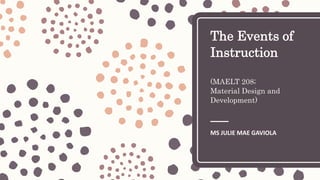 The Events of
Instruction
(MAELT 208;
Material Design and
Development)
MS JULIE MAE GAVIOLA
 