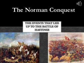 The Norman Conquest
THE EVENTS THAT LED
UP TO THE BATTLE OF
HASTINGS

 