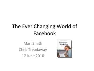 The Ever Changing World of Facebook Mari Smith Chris Treadaway 17 June 2010 