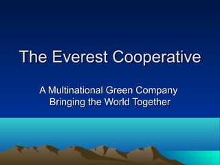 The Everest Cooperative
  A Multinational Green Company
    Bringing the World Together
 