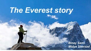 The Everest story
Binay Sami
Midya Sherzad
 