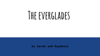 Theeverglades
by Sarah and Kaydence
 