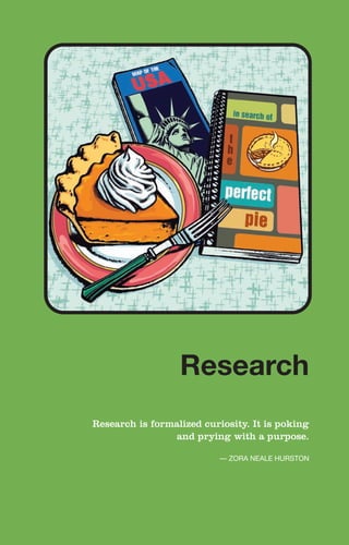 Research
Research is formalized curiosity. It is poking
and prying with a purpose.
— ZORA NEALE HURSTON
Research
 