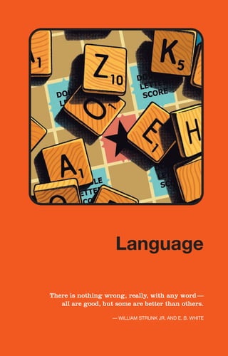There is nothing wrong, really, with any word––
all are good, but some are better than others.
— WILLIAM STRUNK JR. AND E. B. WHITE
Language
Language
 