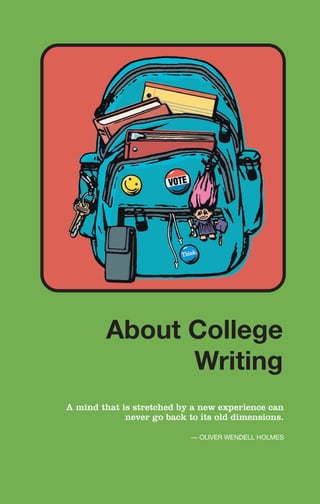 A mind that is stretched by a new experience can
never go back to its old dimensions.
— OLIVER WENDELL HOLMES
About College
Writing
About
College
Writing
 