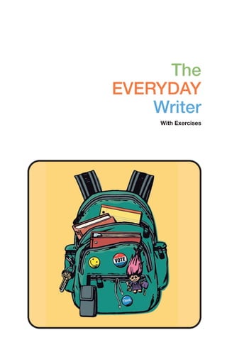 The
EVERYDAY
Writer
With Exercises
00_LUN_66490_FM_(i-xx)_00_LUN_66490_FM_i-xx.qxd 11/30/11 1:54 PM Page i
 