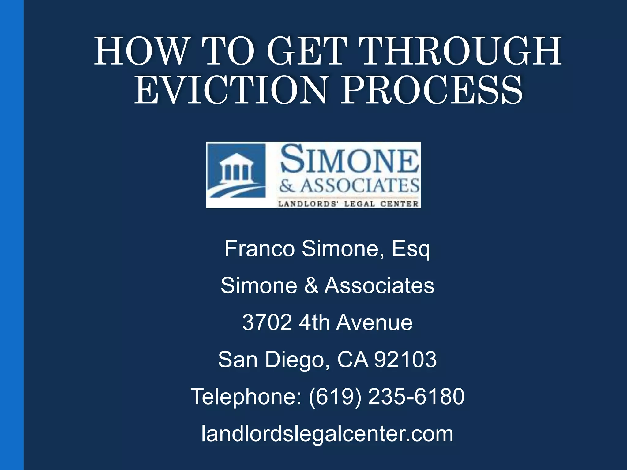HOW TO GET THROUGH
EVICTION PROCESS
Franco Simone, Esq
Simone & Associates
3702 4th Avenue
San Diego, CA 92103
Telephone: (619) 235-6180
landlordslegalcenter.com
 