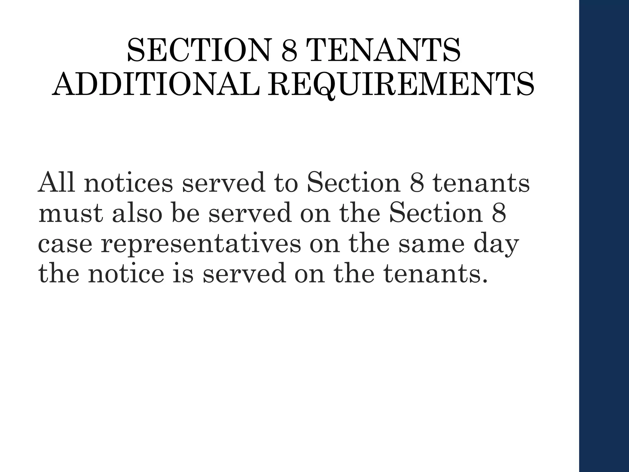 SECTION 8 TENANTS
ADDITIONAL REQUIREMENTS
All notices served to Section 8 tenants
must also be served on the Section 8
case representatives on the same day
the notice is served on the tenants.
 