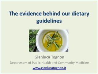 The evidence behind our dietary
          guidelines




               Gianluca Tognon
Department of Public Health and Community Medicine
              www.gianlucatognon.it
 