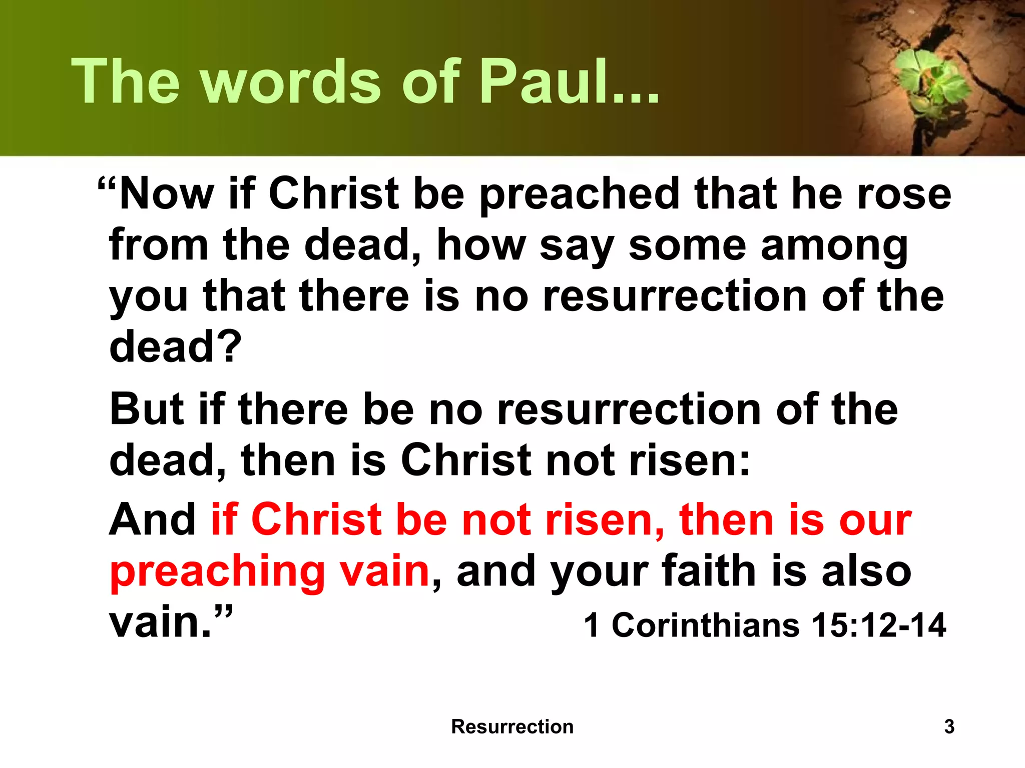 The words of Paul... “ Now if Christ be preached that he rose from the dead, how say some among you that there is no resurrection of the dead? But if there be no resurrection of the dead, then is Christ not risen: And  if Christ be not risen, then is our preaching vain , and your faith is also vain.”  1 Corinthians 15:12-14 Resurrection 