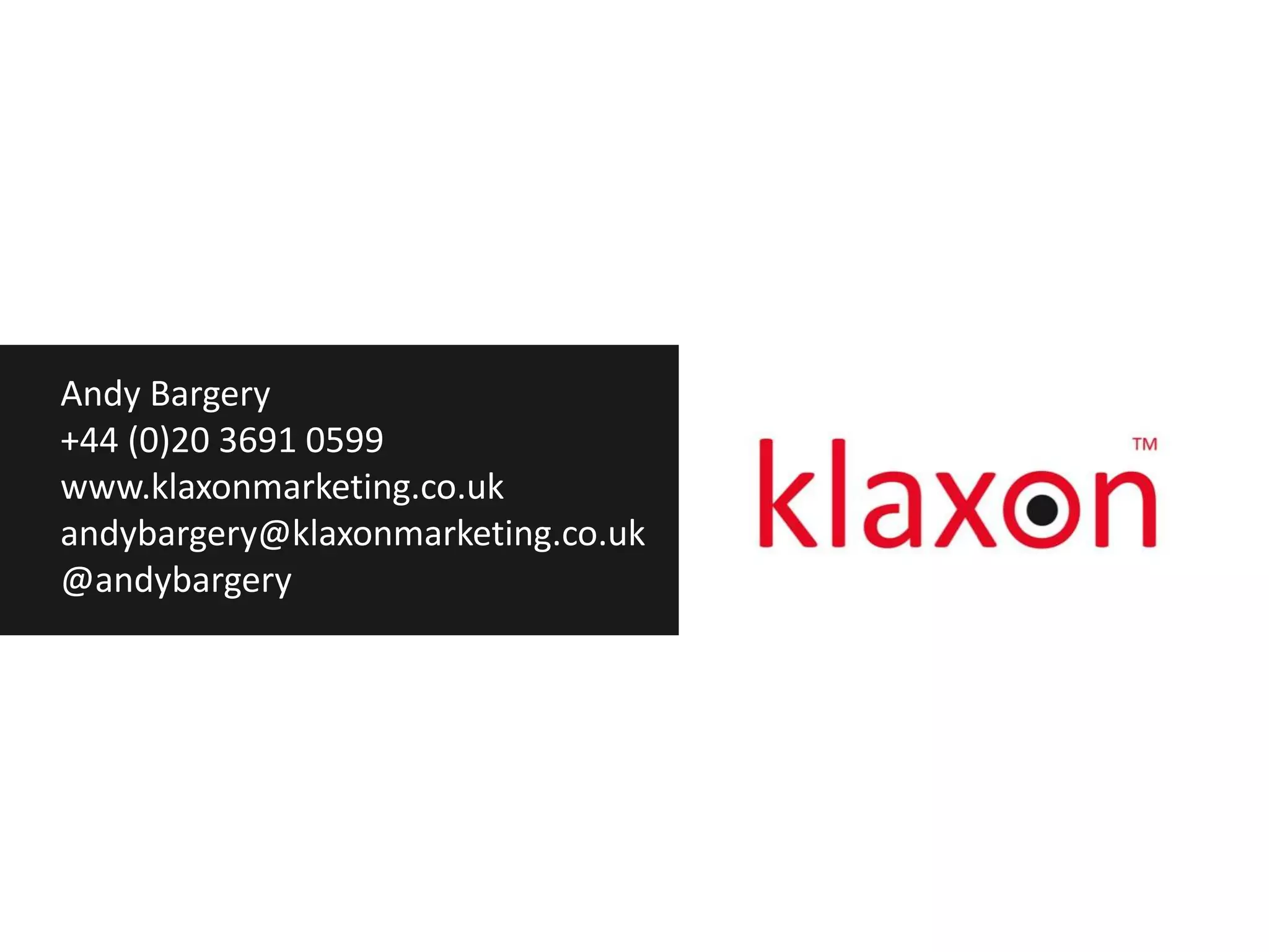 Andy Bargery
+44 (0)20 3691 0599
www.klaxonmarketing.co.uk
andybargery@klaxonmarketing.co.uk
@andybargery
 
